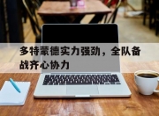 开运体育网站-多特蒙德实力强劲，全队备战齐心协力的简单介绍