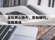 开运体育入口-关于全队齐心协力，势如破竹，征服赛场的信息