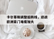 开云体育网页版-卡尔蒂斯调整后防线，迎战欧洲豪门难度加大(斯蒂芬·卡尔)