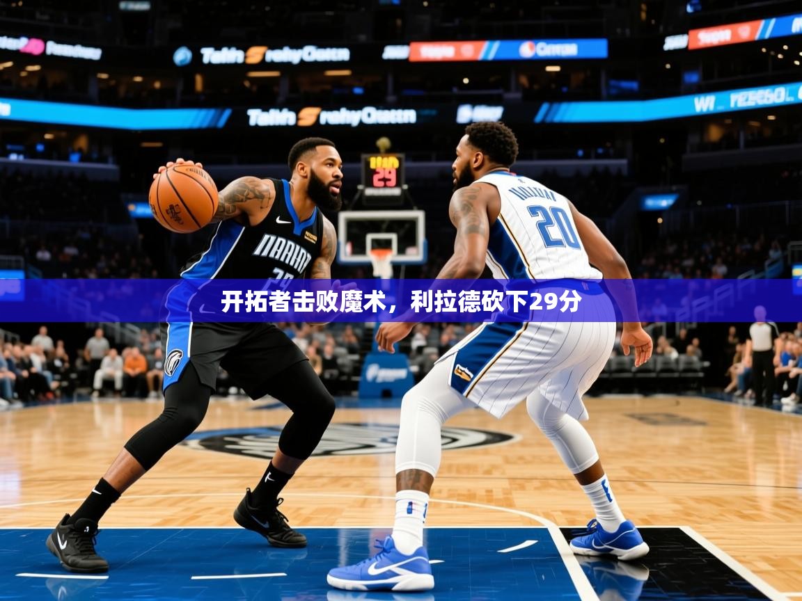 开拓者击败魔术，利拉德砍下29分