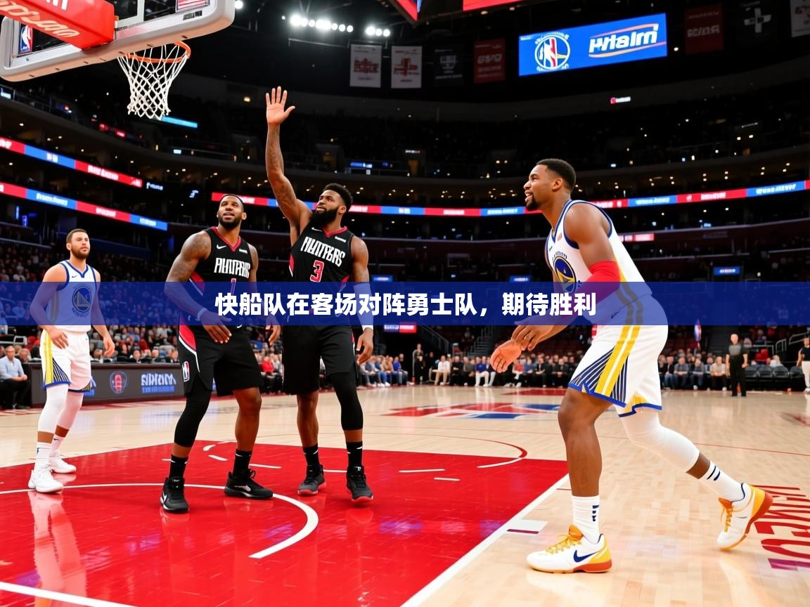 快船队在客场对阵勇士队，期待胜利