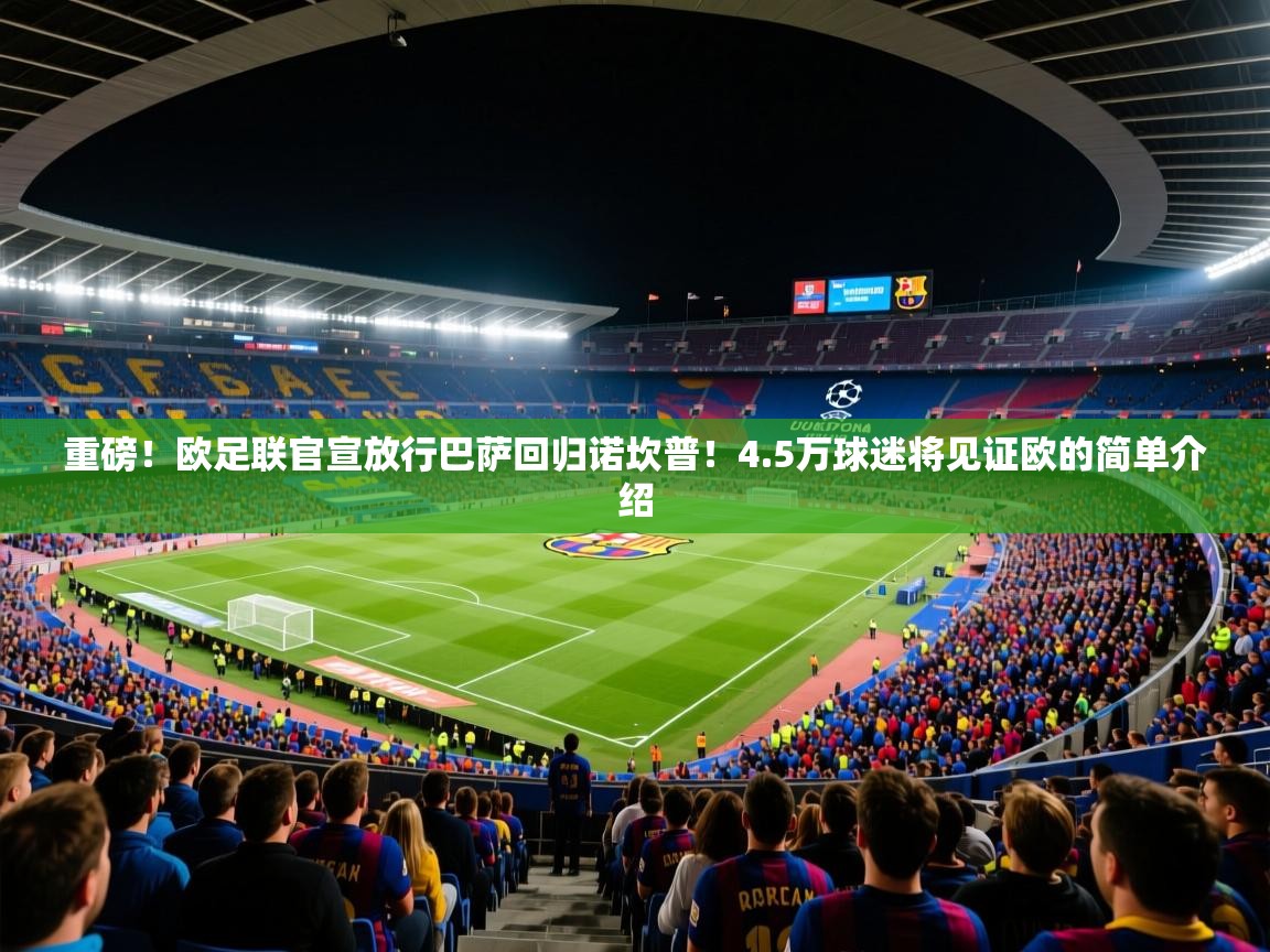 重磅!欧足联官宣放行巴萨回归诺坎普!4.5万球迷将见证欧的简单介绍 第4张