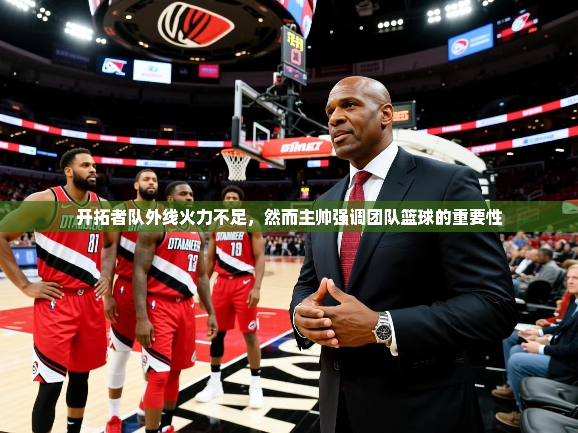 开拓者队外线火力不足,然而主帅强调团队篮球的重要性 第4张