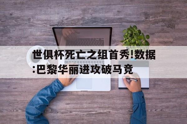 世俱杯死亡之组首秀!数据:巴黎华丽进攻破马竞的简单介绍