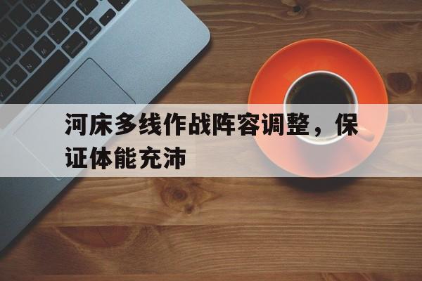 关于河床多线作战阵容调整，保证体能充沛的信息